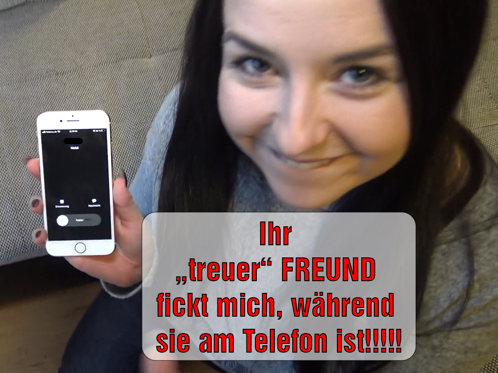Ihr treuer FREUND fickt mich, während sie am Telefon ist!!!!! Hab ich das grade wirklich getan? Naja eigentlich ficke ich mit ihrem Freund schon 8 Monate lang und die alte bekommt nichts mit! Obwohl sie eine Freundin von mir ist, aber Sex ist einfach viel geiler. Während dem Fremdfick ruft sie mich an und ich lasse mich einfach immer weiter von ihren Typen ficken. Wird es auffliegen?