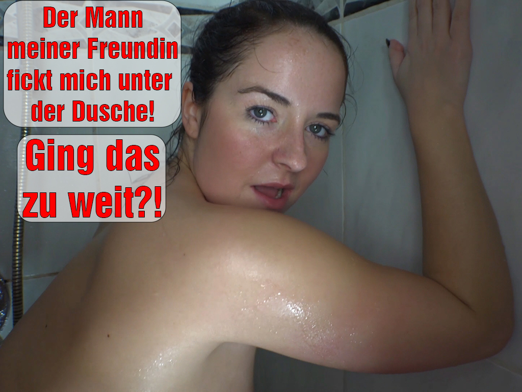 Ging das zu weit? Der Mann meiner Freundin fickt mich unter der Dusche! Meine Freundin war bei mir mit ihrem Mann und wir wollten was rausgehen. Ich musste mich noch schnell fertig machen und ging unter die Dusche und auf einmal steht der Mann von meiner Freundin neben mir und fängt an mich einzuseifen. Da konnte ich nicht anders und musste einfach seinen geilen Schwanz probieren, weil ich schon so lange auf ihn scharf bin! Als er mich dann noch heftig unter der Dusche fickte, musste ich mich echt zusammenreißen nicht zu laut zu sein, weil meine Freundin ja nebenan war! Ich hoffe sie hat nichts gemerkt, aber ging das jetzt zu weit?!