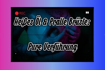 Heißes Öl und pralle Brüste