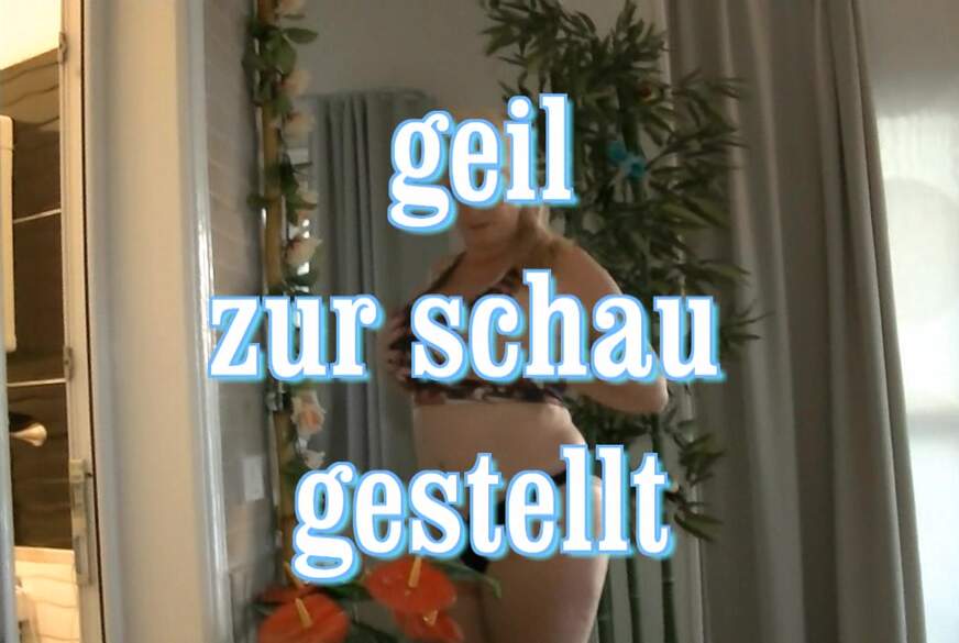 Geil zu Schau gestellt von MilfUlrike
