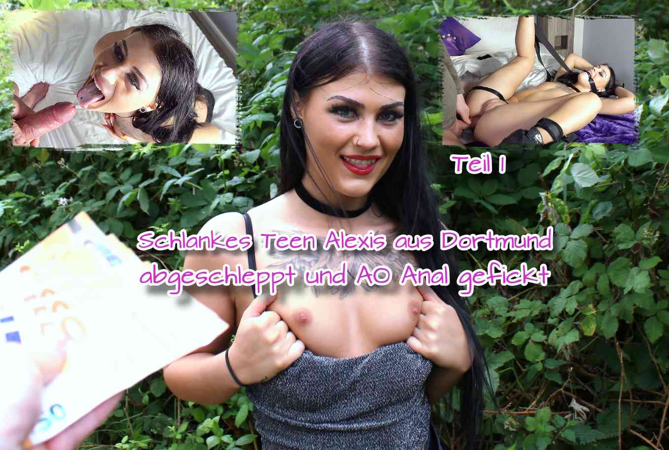 Schlankes Teen Alexis aus Dortmund abgeschleppt und AO Anal gefickt Teil 1 Ich sah sie hier in Dortmund in einer Nebenstraße und wollte nun endlich Glück haben. Also sprach ich sie direkt an und hatte Glück. Sie war super locker und ließ sich von mir und meiner Model Agentur überzeugen. Und so konnte ich direkt Bilder von ihr auf der Straße machen. Und als ich zum Test ein wenig Geld hochhielt, zog sie direkt blank. Jetzt wusste ich, dass ich richtig Glück gehabt habe und wir beschlossen in mein Apartment zu gehen. Bei mir angekommen dauerte es nicht lange und sie saß nackt mir ihrem super schlanken Körper vor mir. Als sie die Beule in meiner Hose entdeckte packte sie ihn direkt aus und nahm ihm in den Mund. Und nun kam eins zum anderen und ich durfte die kleine Maus blank in alle 3 Löcher benutzen.